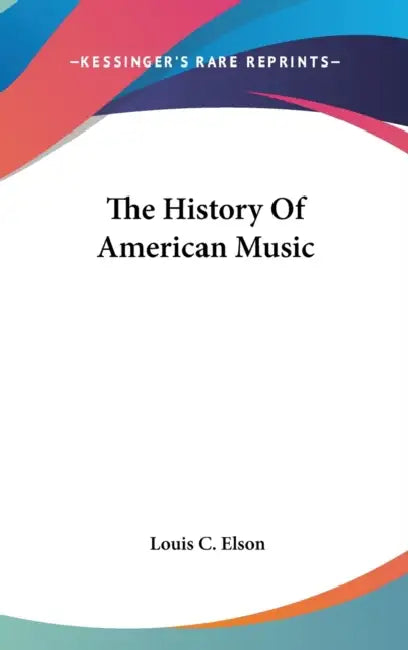 The History Of American Music by Louis C. Elson
