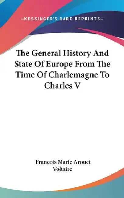 The General History And State Of Europe From The Time Of Charlemagne To Charles V by Francois Marie Arouet Voltaire