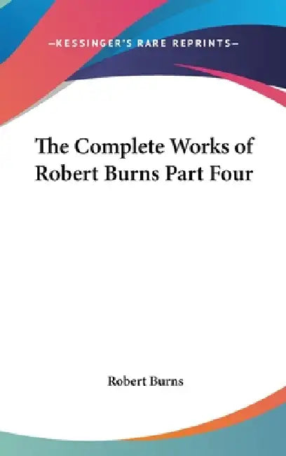 The Complete Works of Robert Burns Part Four by Robert Burns