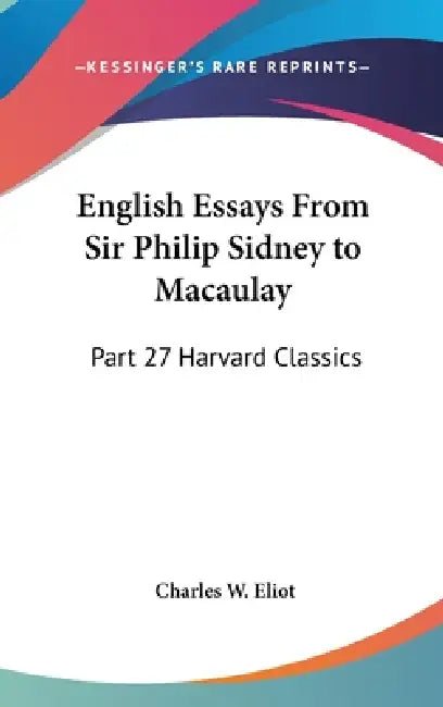 English Essays From Sir Philip Sidney to Macaulay: Part 27 Harvard Classics by Charles W. Eliot