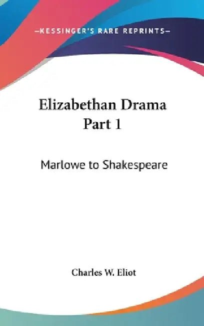 Elizabethan Drama Part 1: Marlowe to Shakespeare: Part 46 Harvard Classics by Charles W. Eliot