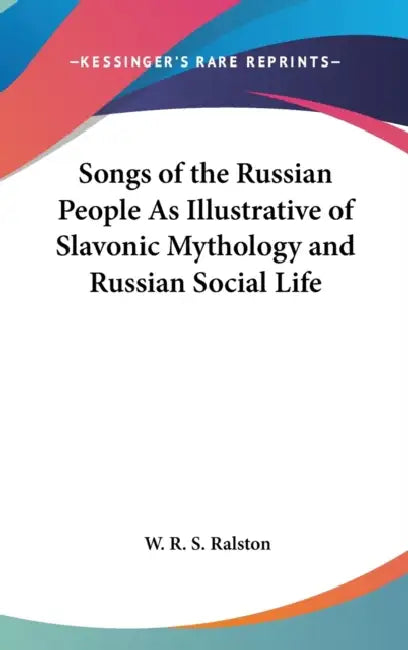 Songs of the Russian People As Illustrative of Slavonic Mythology and Russian Social Life by W. R. S. Ralston