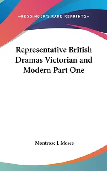 Representative British Dramas Victorian and Modern Part One by Montrose J. Moses