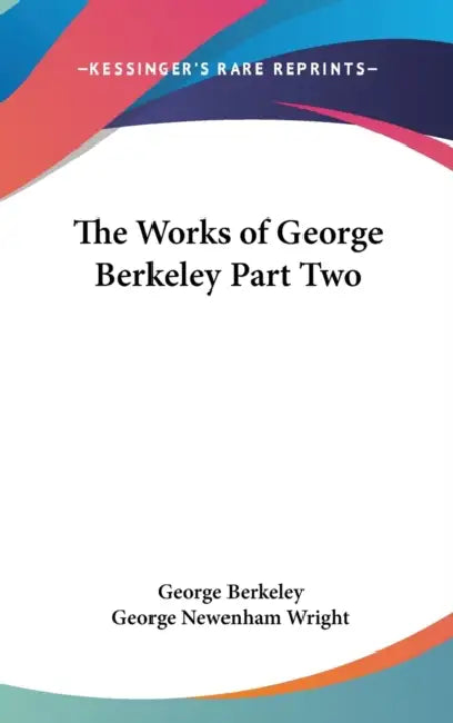The Works of George Berkeley Part Two by George Berkeley, George Newenham Wright
