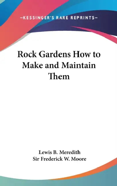 Rock Gardens How to Make and Maintain Them by Lewis B. Meredith, Frederick W. Moore