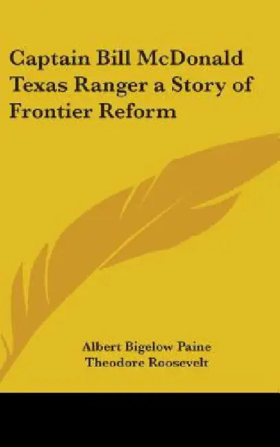 Captain Bill McDonald Texas Ranger a Story of Frontier Reform by Albert Bigelow Paine, Theodore Roosevelt