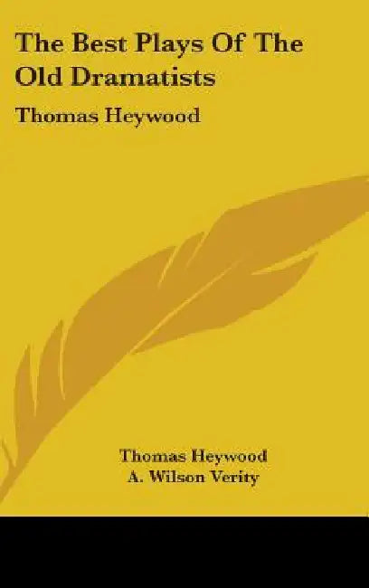 The Best Plays Of The Old Dramatists: Thomas Heywood by Thomas Heywood, A. Wilson Verity