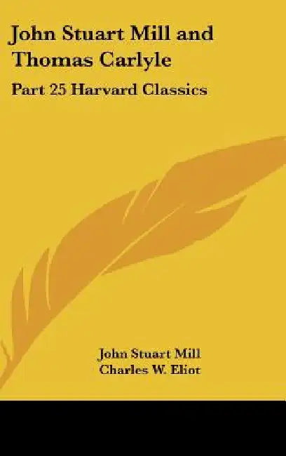 John Stuart Mill and Thomas Carlyle: Part 25 Harvard Classics by John Stuart Mill, Charles W. Eliot