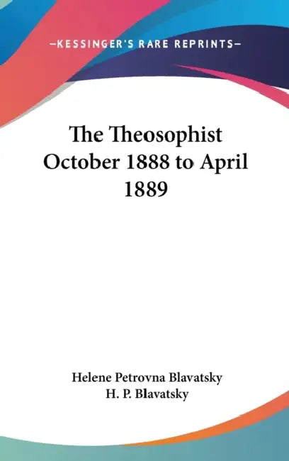 The Theosophist October 1888 to April 1889 by Helene Petrovna Blavatsky, H. P. Blavatsky