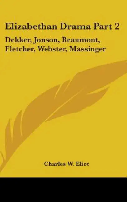 Elizabethan Drama Part 2: Dekker, Jonson, Beaumont, Fletcher, Webster, Massinger: Part 47 Harvard Classics by Charles W. Eliot