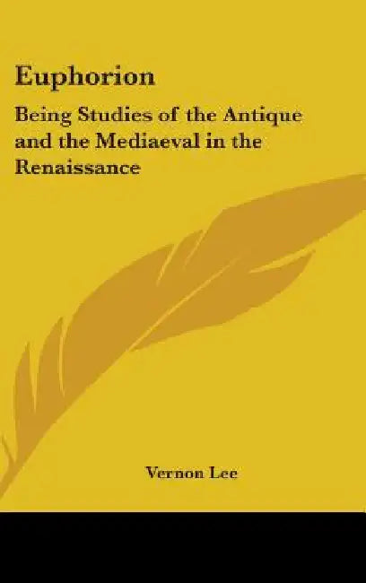 Euphorion: Being Studies of the Antique and the Mediaeval in the Renaissance by Vernon Lee