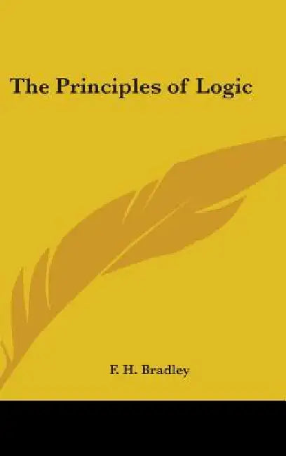 The Principles of Logic by F. H. Bradley