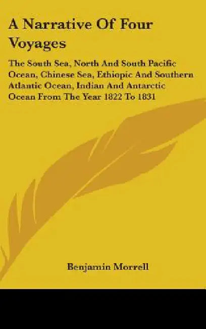 A Narrative Of Four Voyages: The South Sea, North And South Pacific Ocean, Chinese Sea, Ethiopic And Southern Atlantic Ocean, Indian And Antarctic by Benjamin Morrell