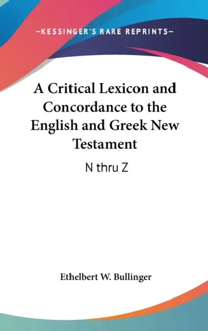 A Critical Lexicon and Concordance to the English and Greek New Testament: N thru Z by Ethelbert W. Bullinger