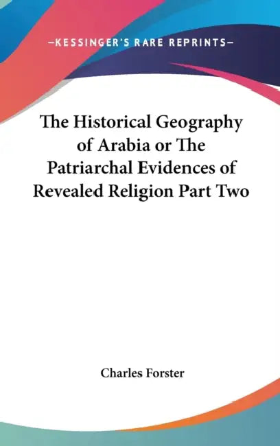 The Historical Geography of Arabia or The Patriarchal Evidences of Revealed Religion Part Two by Charles Forster