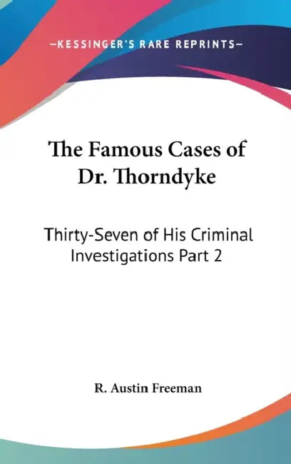 The Famous Cases of Dr. Thorndyke: Thirty-Seven of His Criminal Investigations Part 2 by R. Austin Freeman