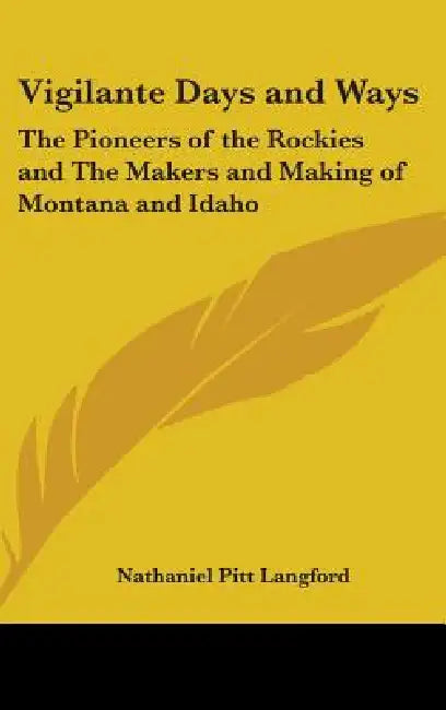Vigilante Days and Ways: The Pioneers of the Rockies and The Makers and Making of Montana and Idaho by Nathaniel Pitt Langford