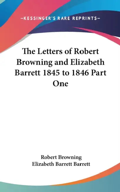 The Letters of Robert Browning and Elizabeth Barrett 1845 to 1846 Part One by Robert Browning, Elizabeth Barrett Barrett