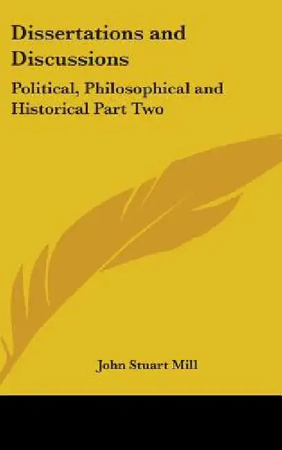 Dissertations and Discussions: Political, Philosophical and Historical Part Two by John Stuart Mill
