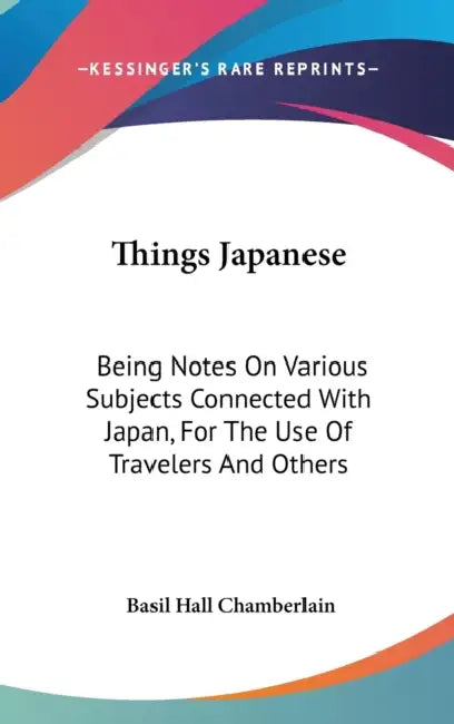Things Japanese: Being Notes On Various Subjects Connected With Japan, For The Use Of Travelers And Others by Basil Hall Chamberlain