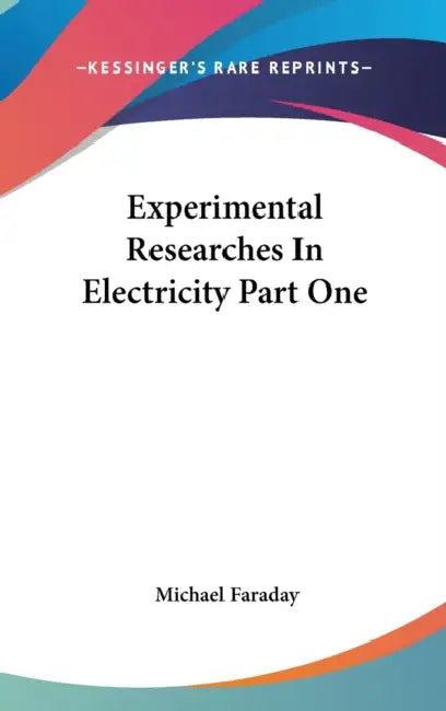 Experimental Researches In Electricity Part One by Michael Faraday
