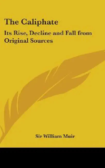 The Caliphate: Its Rise, Decline and Fall from Original Sources by William Muir