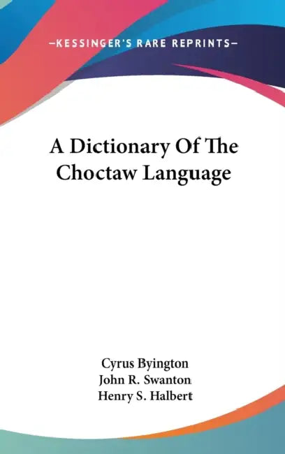 A Dictionary Of The Choctaw Language by Cyrus Byington, John R. Swanton, Henry S. Halbert