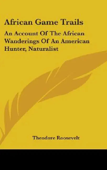 African Game Trails: An Account Of The African Wanderings Of An American Hunter, Naturalist by Theodore Roosevelt