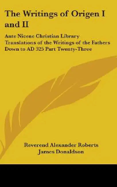 The Writings of Origen I and II: Ante Nicene Christian Library Translations of the Writings of the Fathers Down to AD 325 Part Twenty-Three by Reverend Alexander Roberts, James Donaldson
