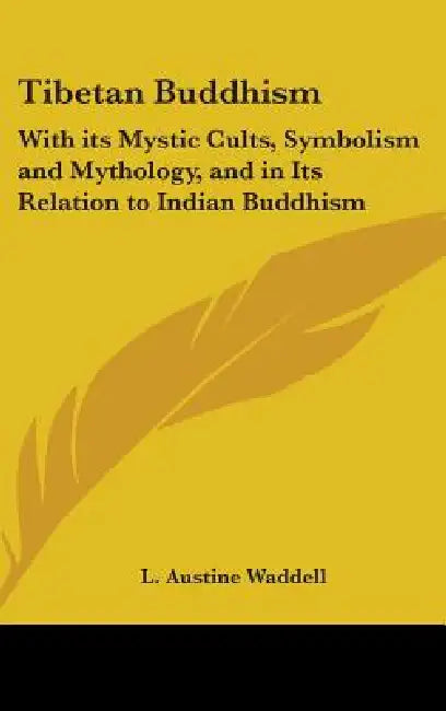 Tibetan Buddhism: With its Mystic Cults, Symbolism and Mythology, and in Its Relation to Indian Buddhism by L. Austine Waddell