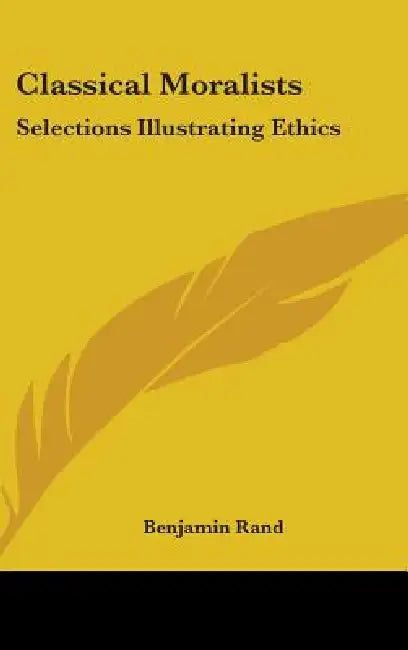 Classical Moralists: Selections Illustrating Ethics by Benjamin Rand