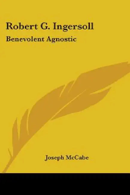 Robert G. Ingersoll: Benevolent Agnostic by Joseph McCabe