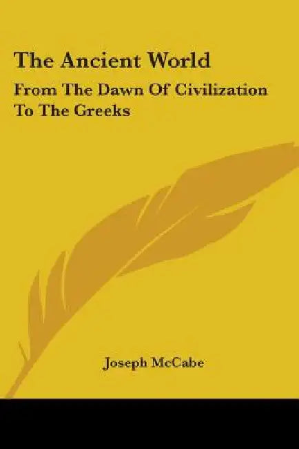 The Ancient World: From The Dawn Of Civilization To The Greeks by Joseph McCabe