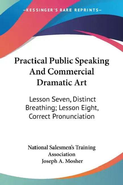 Practical Public Speaking And Commercial Dramatic Art: Lesson Seven, Distinct Breathing; Lesson Eight, Correct Pronunciation by National Salesmen's Training Association, Joseph a. Mosher