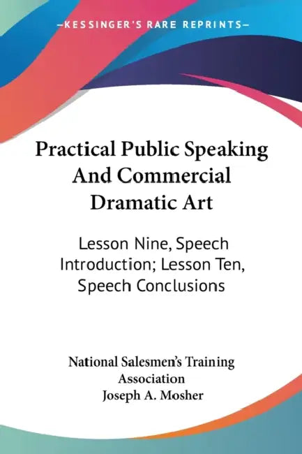 Practical Public Speaking And Commercial Dramatic Art: Lesson Nine, Speech Introduction; Lesson Ten, Speech Conclusions by National Salesmen's Training Association, Joseph a. Mosher