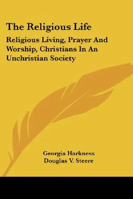 The Religious Life: Religious Living, Prayer And Worship, Christians In An Unchristian Society by Georgia Harkness, Douglas V. Steere, Ernest Fremont Tittle