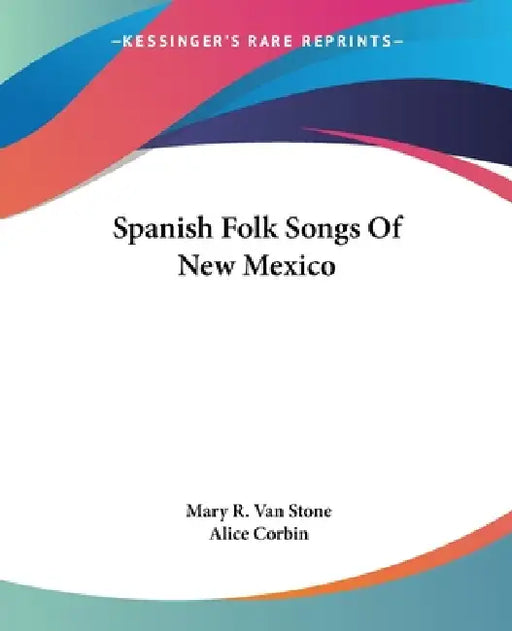 Spanish Folk Songs Of New Mexico by Mary R. Van Stone, Alice Corbin