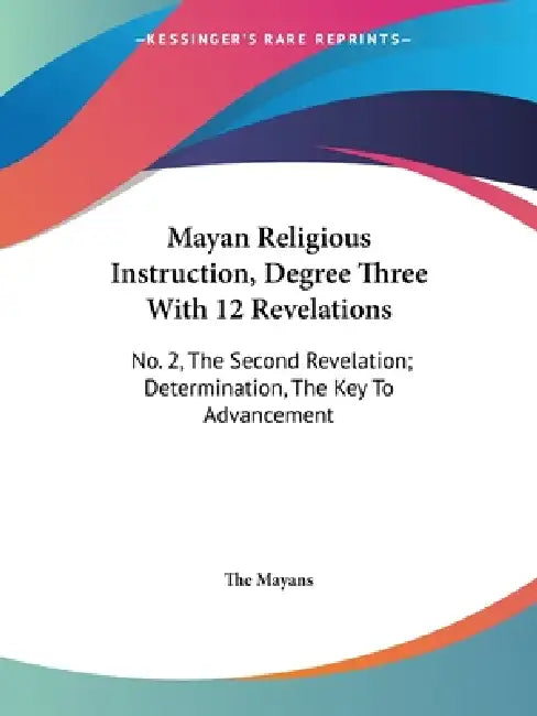 Mayan Religious Instruction, Degree Three With 12 Revelations: No. 2, The Second Revelation; Determination, The Key To Advancement by The Mayans
