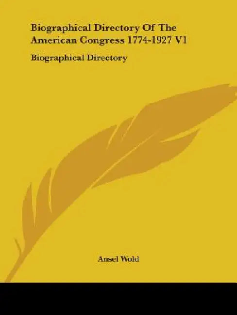 Biographical Directory Of The American Congress 1774-1927 V1: Biographical Directory by Ansel Wold