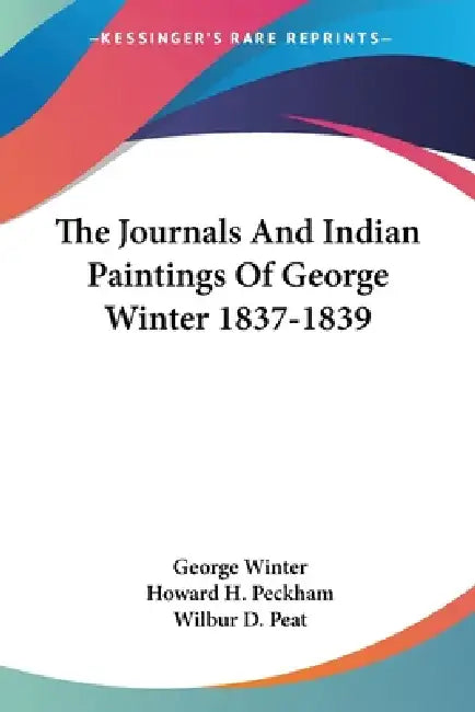 The Journals And Indian Paintings Of George Winter 1837-1839 by George Winter, Howard H. Peckham, Wilbur D. Peat