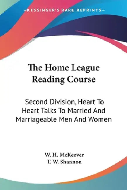 The Home League Reading Course: Second Division, Heart To Heart Talks To Married And Marriageable Men And Women by W. H. McKeever, T. W. Shannon