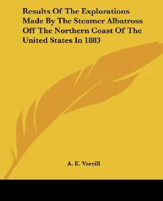Results Of The Explorations Made By The Steamer Albatross Off The Northern Coast Of The United States In 1883 by A. E. Verrill