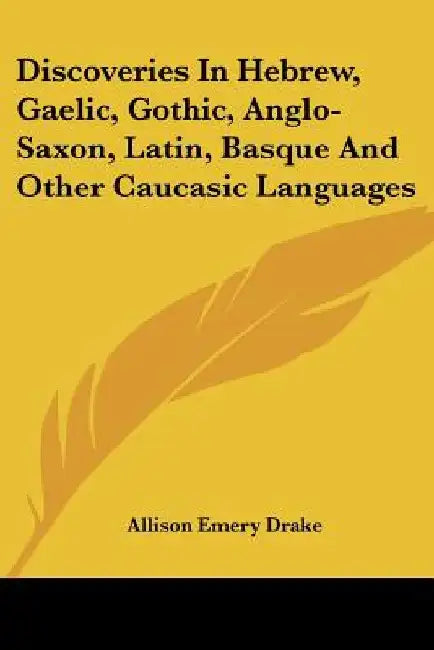 Discoveries In Hebrew, Gaelic, Gothic, Anglo-Saxon, Latin, Basque And Other Caucasic Languages by Allison Emery Drake