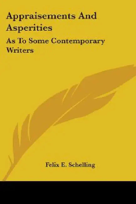 Appraisements And Asperities: As To Some Contemporary Writers by Felix E. Schelling