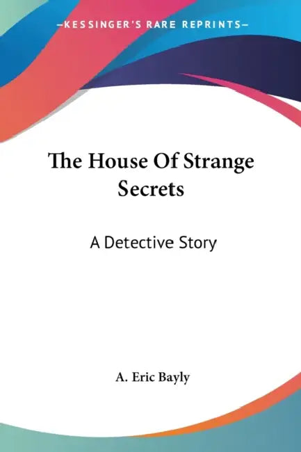 The House Of Strange Secrets: A Detective Story by A. Eric Bayly