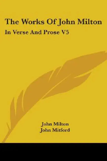 The Works Of John Milton: In Verse And Prose V5 by John Milton, John Mitford