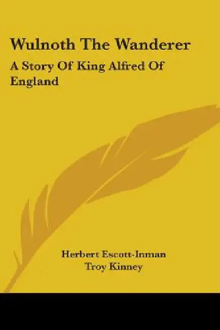 Wulnoth The Wanderer: A Story Of King Alfred Of England by Herbert Escott-Inman, Troy Kinney, Margaret W. Kinney
