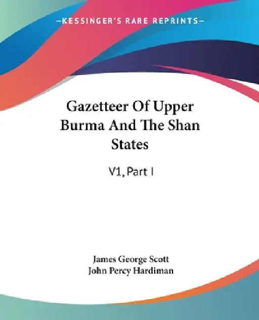 Gazetteer Of Upper Burma And The Shan States: V1, Part I by James George Scott, John Percy Hardiman