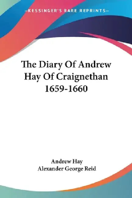 The Diary Of Andrew Hay Of Craignethan 1659-1660 by Andrew Hay, Alexander George Reid