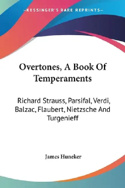 Overtones, A Book Of Temperaments: Richard Strauss, Parsifal, Verdi, Balzac, Flaubert, Nietzsche And Turgenieff by James Huneker